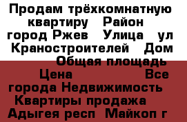 Продам трёхкомнатную квартиру › Район ­ город Ржев › Улица ­ ул. Краностроителей › Дом ­ 22/38 › Общая площадь ­ 66 › Цена ­ 2 200 000 - Все города Недвижимость » Квартиры продажа   . Адыгея респ.,Майкоп г.